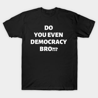 Do You Even Democracy, Bro?!? T-Shirt